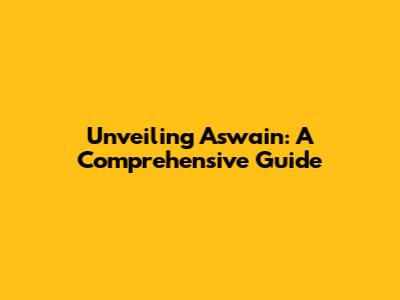 Unveiling Aswain: A Comprehensive Guide