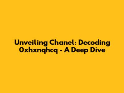 Unveiling Chanel: Decoding 0xhxnqhcq - A Deep Dive
