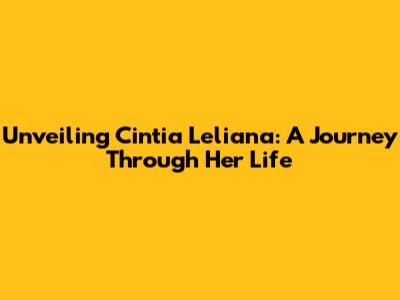 Unveiling Cintia Leliana: A Journey Through Her Life