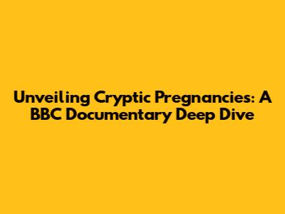 Unveiling Cryptic Pregnancies: A BBC Documentary Deep Dive