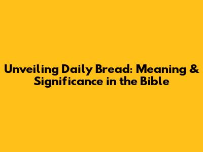 Unveiling Daily Bread: Meaning & Significance in the Bible