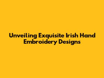 Unveiling Exquisite Irish Hand Embroidery Designs