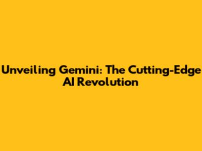 Unveiling Gemini: The Cutting-Edge AI Revolution
