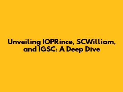Unveiling IOPRince, SCWilliam, and IGSC: A Deep Dive