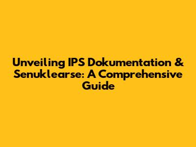Unveiling IPS Dokumentation & Senuklearse: A Comprehensive Guide