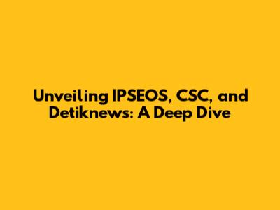 Unveiling IPSEOS, CSC, and Detiknews: A Deep Dive