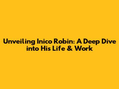 Unveiling Inico Robin: A Deep Dive into His Life & Work