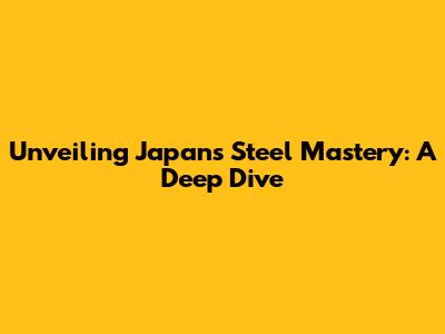 Unveiling Japan's Steel Mastery: A Deep Dive