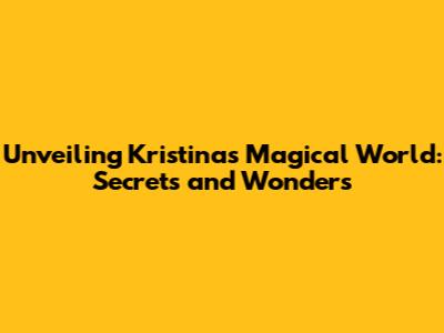 Unveiling Kristina's Magical World: Secrets and Wonders