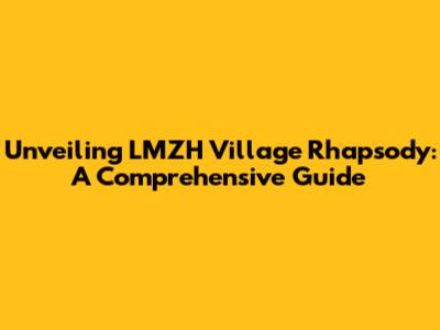 Unveiling LMZH Village Rhapsody: A Comprehensive Guide