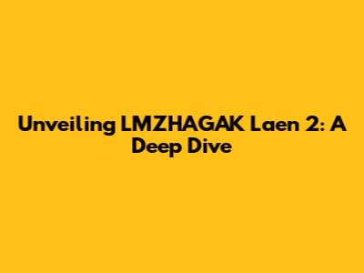 Unveiling LMZHAGAK Laen 2: A Deep Dive
