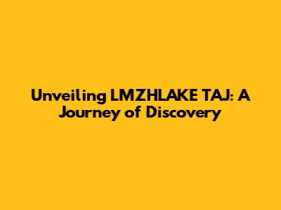 Unveiling LMZHLAKE TAJ: A Journey of Discovery