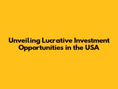 Unveiling Lucrative Investment Opportunities in the USA