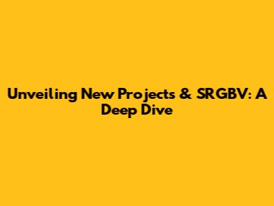 Unveiling New Projects & SRGBV: A Deep Dive