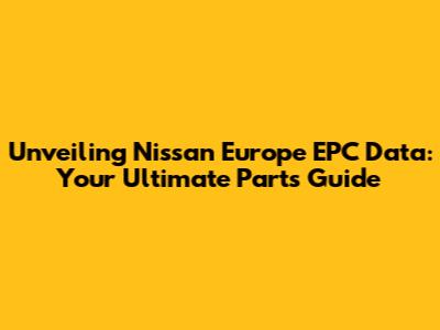 Unveiling Nissan Europe EPC Data: Your Ultimate Parts Guide