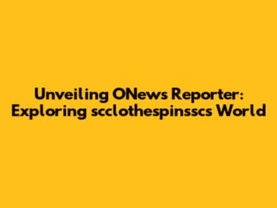 Unveiling ONews Reporter: Exploring scclothespinssc's World
