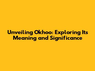 Unveiling Okhoo: Exploring Its Meaning and Significance