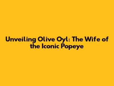Unveiling Olive Oyl: The Wife of the Iconic Popeye