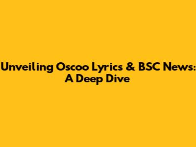 Unveiling Oscoo Lyrics & BSC News: A Deep Dive