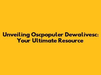 Unveiling Oscpopuler Dewalivesc: Your Ultimate Resource
