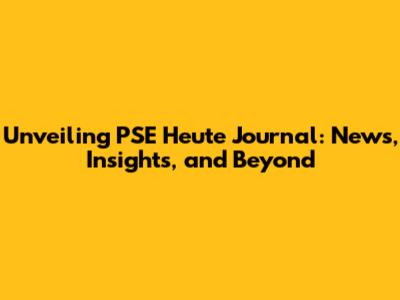 Unveiling PSE Heute Journal: News, Insights, and Beyond