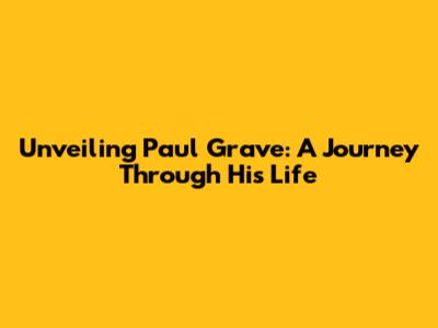 Unveiling Paul Grave: A Journey Through His Life
