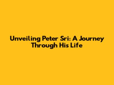 Unveiling Peter Sri: A Journey Through His Life