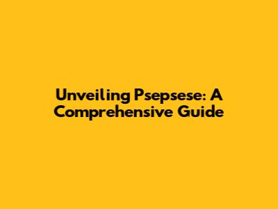 Unveiling Psepsese: A Comprehensive Guide