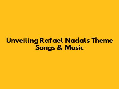 Unveiling Rafael Nadal's Theme Songs & Music