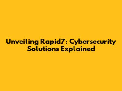 Unveiling Rapid7: Cybersecurity Solutions Explained