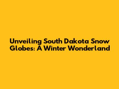 Unveiling South Dakota Snow Globes: A Winter Wonderland