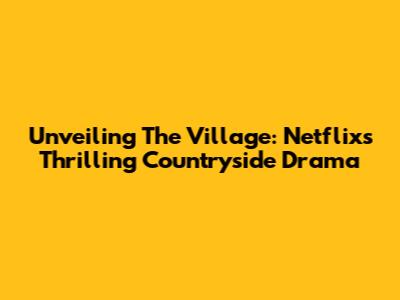 Unveiling The Village: Netflix's Thrilling Countryside Drama