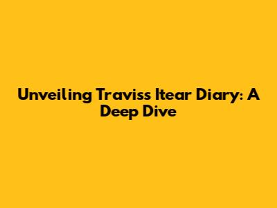 Unveiling Travis's 'Itear Diary': A Deep Dive