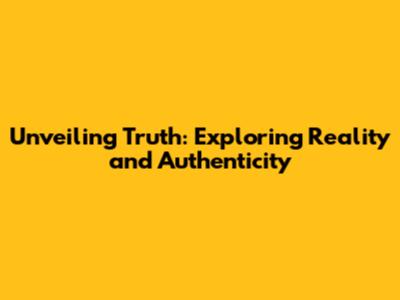 Unveiling Truth: Exploring Reality and Authenticity