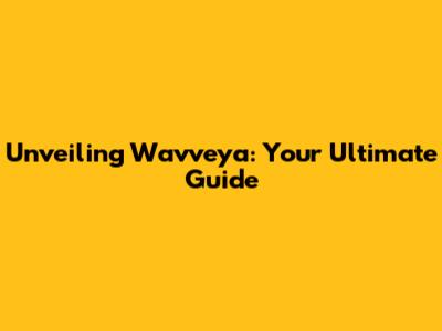 Unveiling Wavveya: Your Ultimate Guide