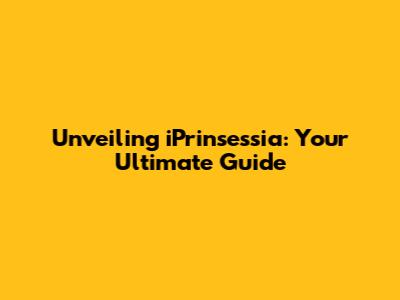 Unveiling iPrinsessia: Your Ultimate Guide