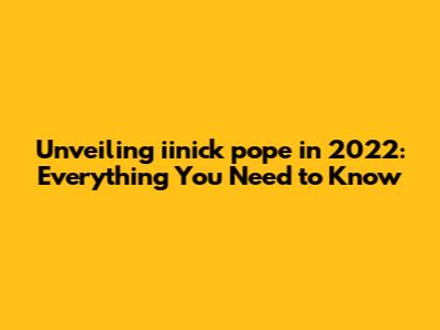 Unveiling iinick pope in 2022: Everything You Need to Know