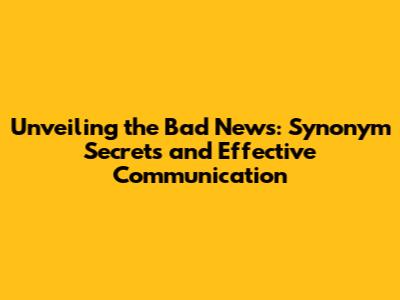 Unveiling the Bad News: Synonym Secrets and Effective Communication