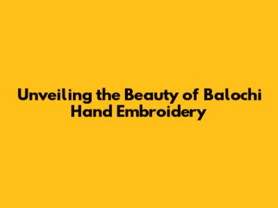 Unveiling the Beauty of Balochi Hand Embroidery