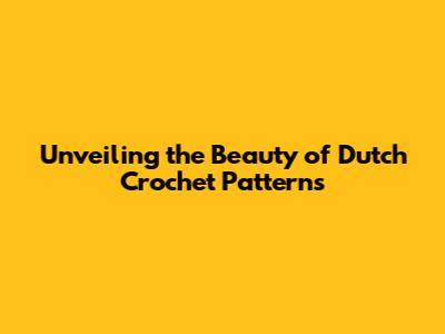 Unveiling the Beauty of Dutch Crochet Patterns