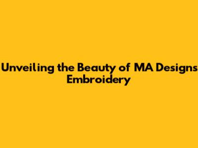 Unveiling the Beauty of MA Designs Embroidery