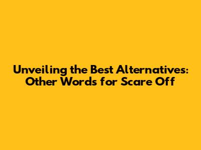 Unveiling the Best Alternatives: Other Words for Scare Off
