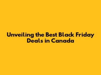 Unveiling the Best Black Friday Deals in Canada