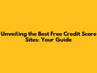 Unveiling the Best Free Credit Score Sites: Your Guide