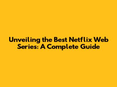 Unveiling the Best Netflix Web Series: A Complete Guide
