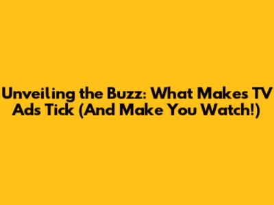 Unveiling the Buzz: What Makes TV Ads Tick (And Make You Watch!)