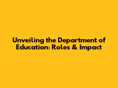 Unveiling the Department of Education: Roles & Impact
