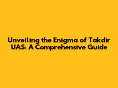 Unveiling the Enigma of Takdir UAS: A Comprehensive Guide