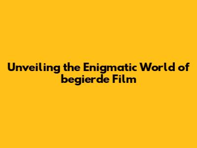 Unveiling the Enigmatic World of 'begierde' Film