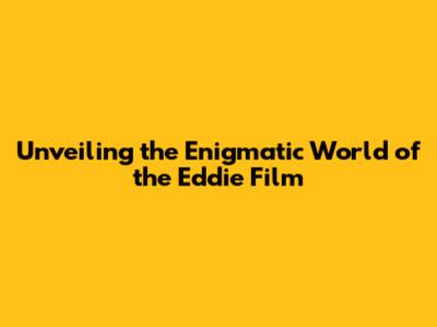 Unveiling the Enigmatic World of the Eddie Film